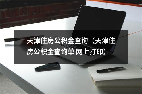 天津住房公积金查询（天津住房公积金查询单 网上打印）