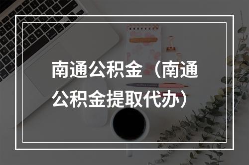 南通公积金（南通公积金提取代办）