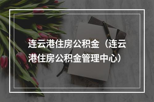 连云港住房公积金（连云港住房公积金管理中心）