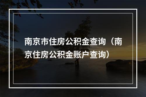 南京市住房公积金查询（南京住房公积金账户查询）