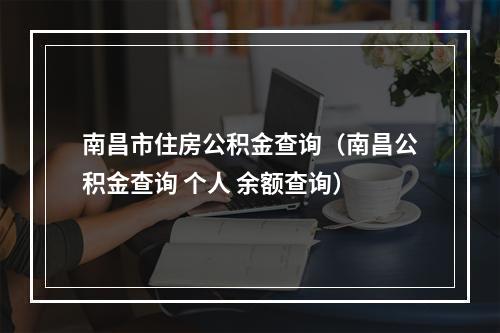 南昌市住房公积金查询（南昌公积金查询 个人 余额查询）