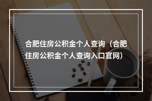 合肥住房公积金个人查询（合肥住房公积金个人查询入口官网）