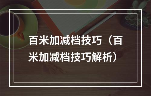 百米加减档技巧（百米加减档技巧解析）