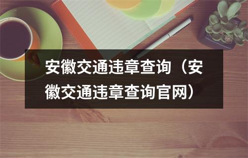 安徽交通违章查询（安徽交通违章查询官网）