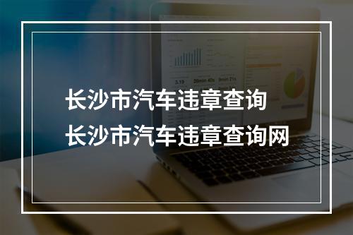 长沙市汽车违章查询 长沙市汽车违章查询网