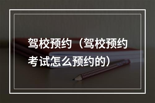 驾校预约（驾校预约考试怎么预约的）