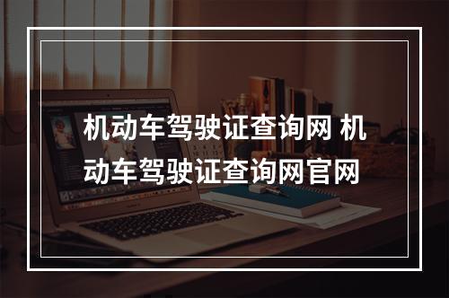 机动车驾驶证查询网 机动车驾驶证查询网官网