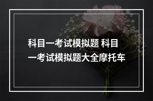 科目一考试模拟题 科目一考试模拟题大全摩托车