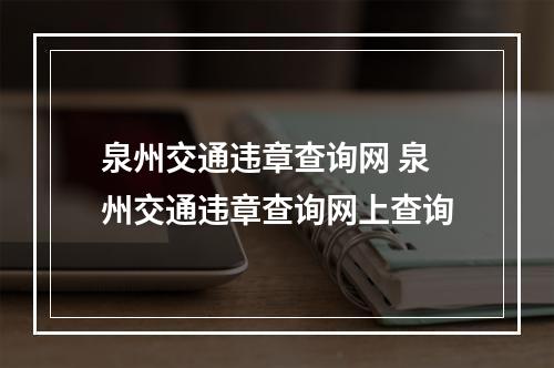 泉州交通违章查询网 泉州交通违章查询网上查询