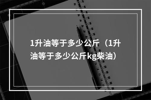 1升油等于多少公斤（1升油等于多少公斤kg柴油）