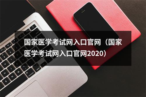 国家医学考试网入口官网（国家医学考试网入口官网2020）