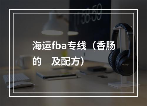 海运fba专线（香肠的    及配方）