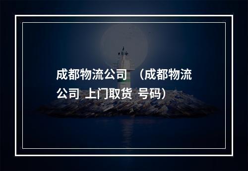 成都物流公司  （成都物流公司  上门取货  号码）