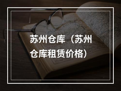 苏州仓库（苏州仓库租赁价格）