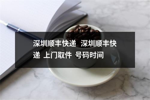 深圳顺丰快递   深圳顺丰快递  上门取件  号码时间