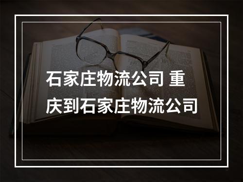 石家庄物流公司 重庆到石家庄物流公司