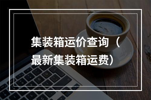 集装箱运价查询（最新集装箱运费）