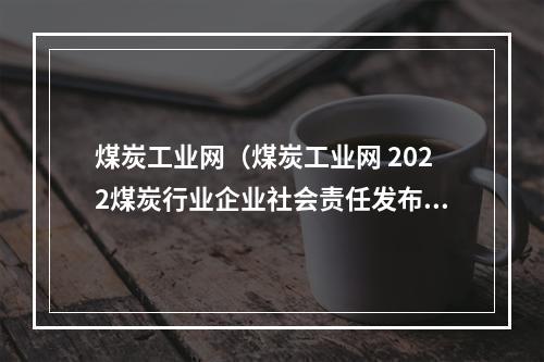 煤炭工业网（煤炭工业网 2022煤炭行业企业社会责任发布会）