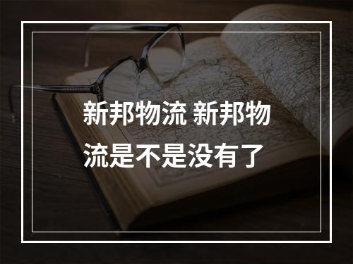 新邦物流 新邦物流是不是没有了