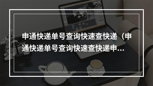 申通快递单号查询快速查快递（申通快递单号查询快速查快递申通）