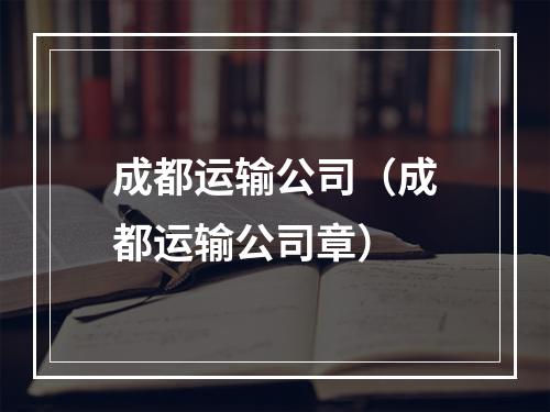 成都运输公司（成都运输公司章）