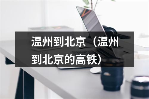 温州到北京（温州到北京的高铁）