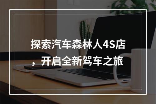 探索汽车森林人4S店，开启全新驾车之旅