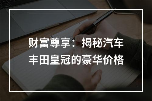 财富尊享：揭秘汽车丰田皇冠的豪华价格