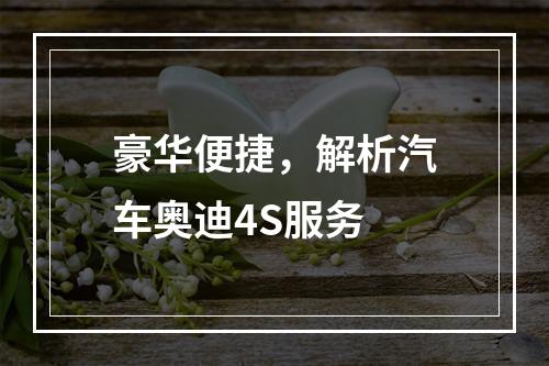 豪华便捷，解析汽车奥迪4S服务