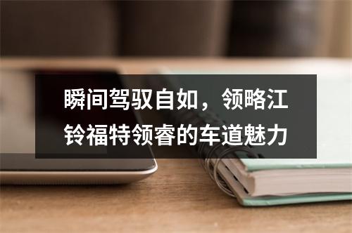 瞬间驾驭自如，领略江铃福特领睿的车道魅力