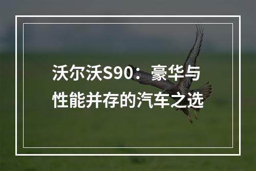 沃尔沃S90：豪华与性能并存的汽车之选