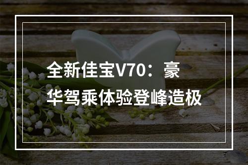 全新佳宝V70：豪华驾乘体验登峰造极