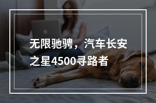 无限驰骋，汽车长安之星4500寻路者