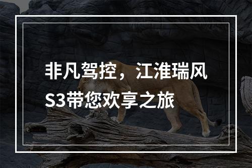 非凡驾控，江淮瑞风S3带您欢享之旅