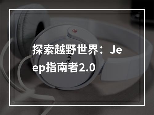 探索越野世界：Jeep指南者2.0