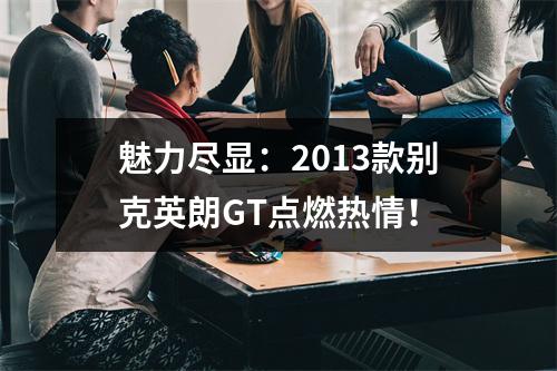 魅力尽显：2013款别克英朗GT点燃热情！