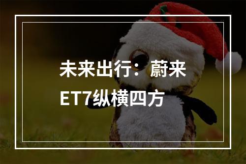 未来出行：蔚来ET7纵横四方