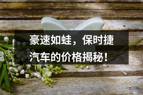 豪速如蛙，保时捷汽车的价格揭秘！