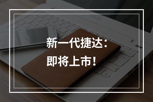 新一代捷达：即将上市！