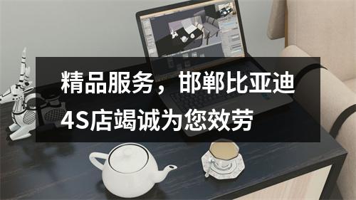 精品服务，邯郸比亚迪4S店竭诚为您效劳