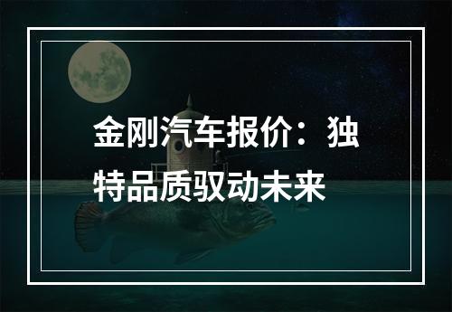 金刚汽车报价：独特品质驭动未来