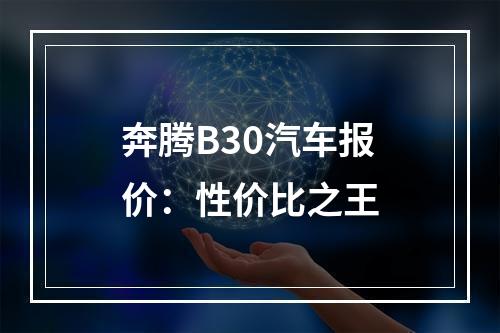 奔腾B30汽车报价：性价比之王