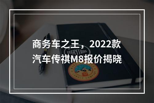 商务车之王，2022款汽车传祺M8报价揭晓