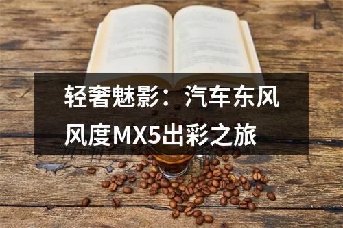 轻奢魅影：汽车东风风度MX5出彩之旅