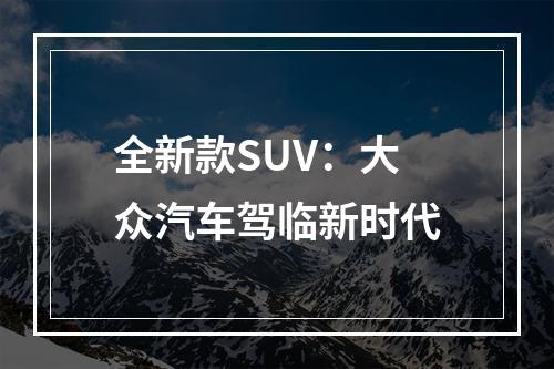 全新款SUV：大众汽车驾临新时代