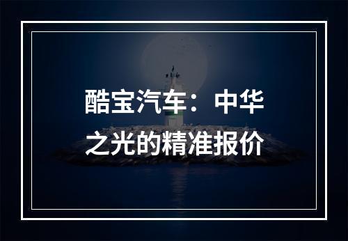 酷宝汽车：中华之光的精准报价