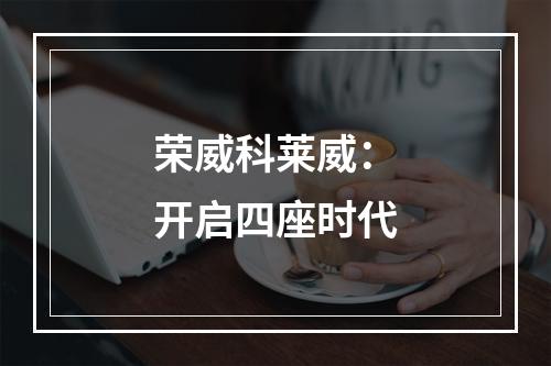 荣威科莱威：开启四座时代