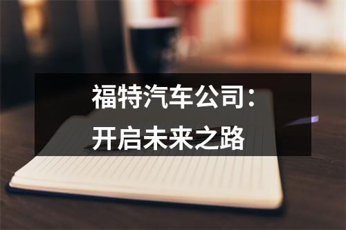 福特汽车公司：开启未来之路