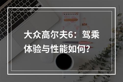 大众高尔夫6：驾乘体验与性能如何？