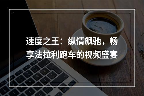 速度之王：纵情飙驰，畅享法拉利跑车的视频盛宴